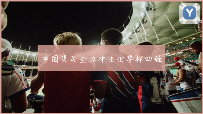 中国男足全力冲击世界杯四强