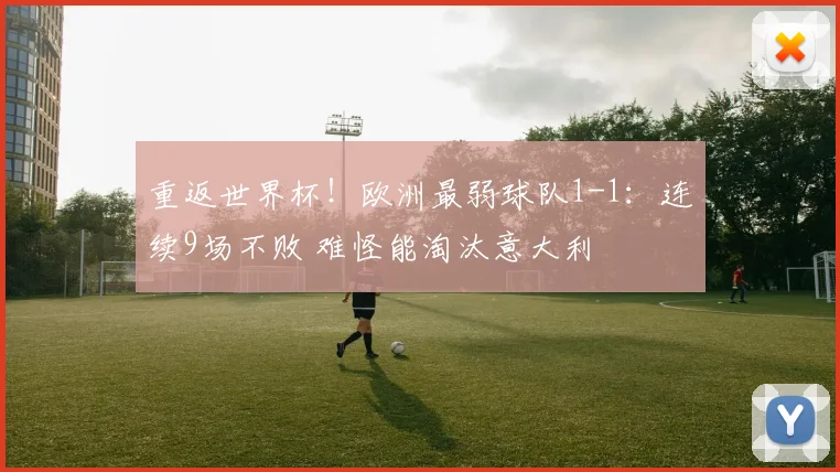 重返世界杯!欧洲最弱球队1-1:连续9场不败 难怪能淘汰意大利