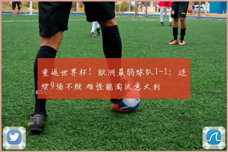 重返世界杯!欧洲最弱球队1-1:连续9场不败 难怪能淘汰意大利