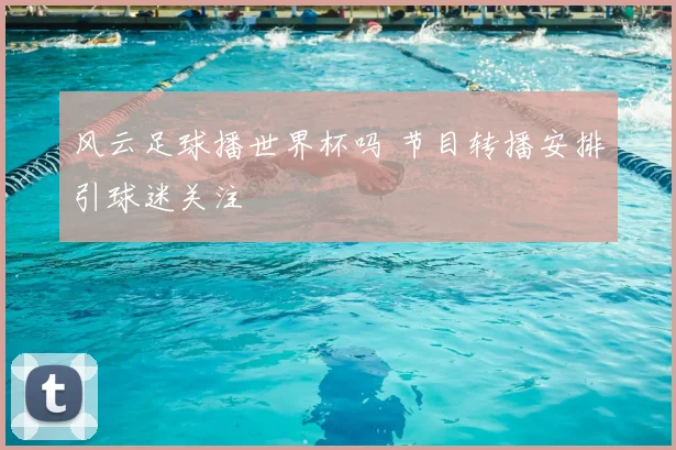 风云足球播世界杯吗 节目转播安排引球迷关注